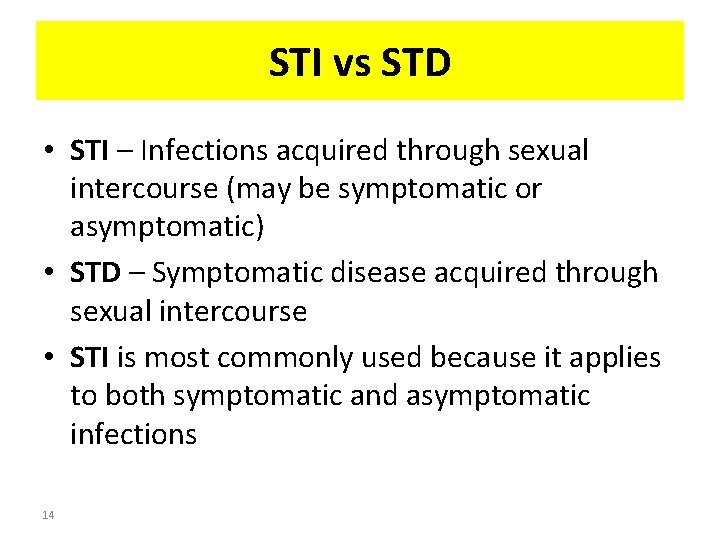 STI vs STD • STI – Infections acquired through sexual intercourse (may be symptomatic