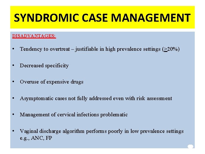 SYNDROMIC CASE MANAGEMENT DISADVANTAGES: • Tendency to overtreat – justifiable in high prevalence settings