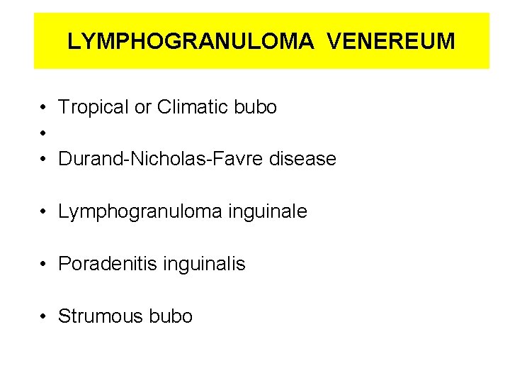 LYMPHOGRANULOMA VENEREUM • Tropical or Climatic bubo • • Durand-Nicholas-Favre disease • Lymphogranuloma inguinale