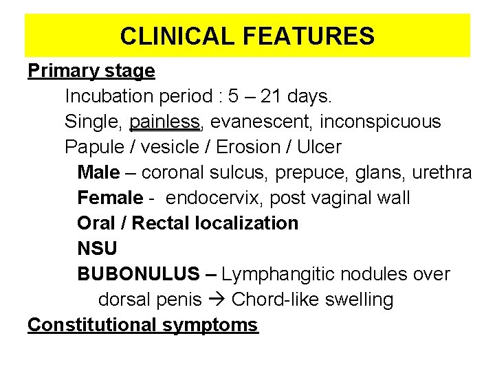 CLINICAL FEATURES Primary stage Incubation period : 5 – 21 days. Single, painless evanescent,