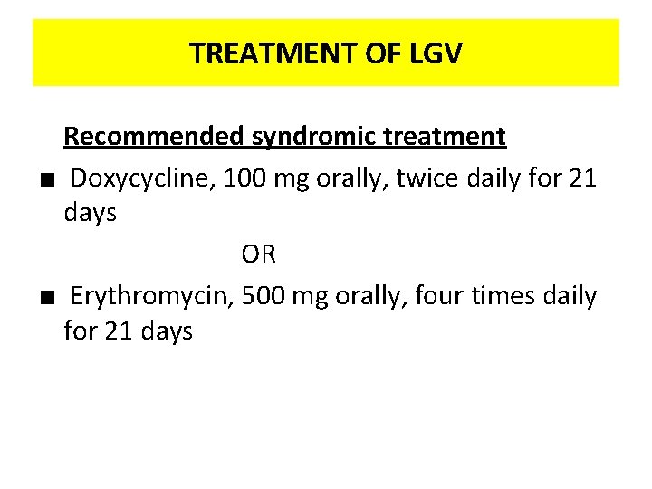 TREATMENT OF LGV Recommended syndromic treatment ■ Doxycycline, 100 mg orally, twice daily for