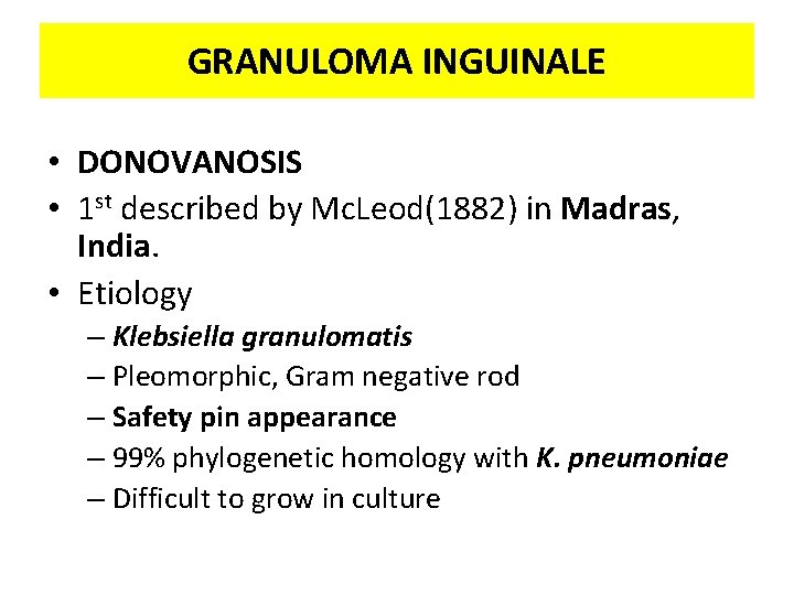 GRANULOMA INGUINALE • DONOVANOSIS • 1 st described by Mc. Leod(1882) in Madras, India.