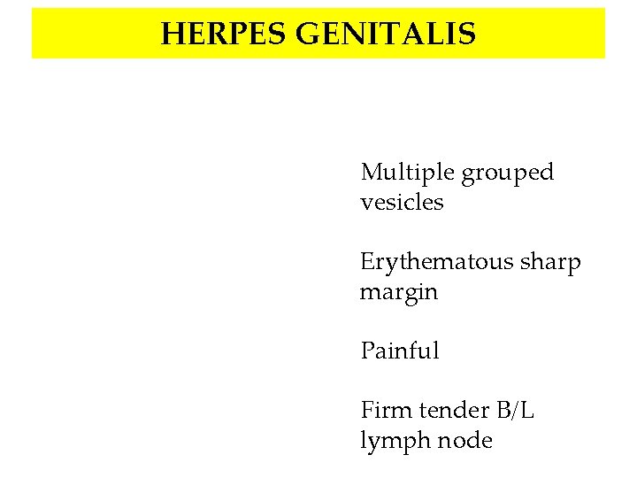 HERPES GENITALIS Multiple grouped vesicles Erythematous sharp margin Painful Firm tender B/L lymph node
