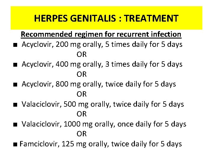 HERPES GENITALIS : TREATMENT Recommended regimen for recurrent infection ■ Acyclovir, 200 mg orally,