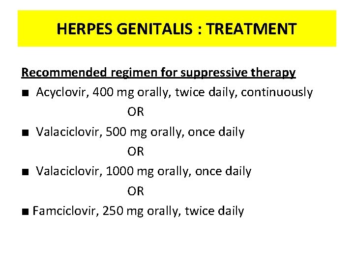 HERPES GENITALIS : TREATMENT Recommended regimen for suppressive therapy ■ Acyclovir, 400 mg orally,
