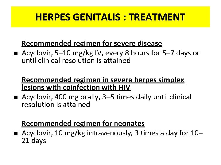 HERPES GENITALIS : TREATMENT Recommended regimen for severe disease ■ Acyclovir, 5– 10 mg/kg