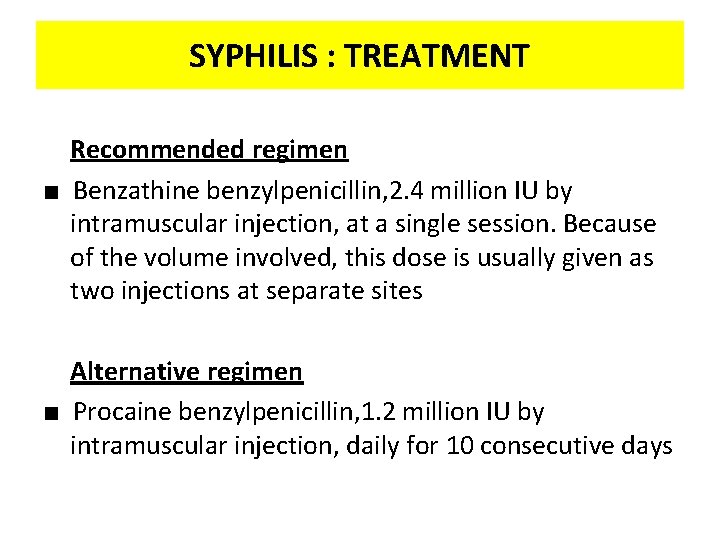 SYPHILIS : TREATMENT Recommended regimen ■ Benzathine benzylpenicillin, 2. 4 million IU by intramuscular