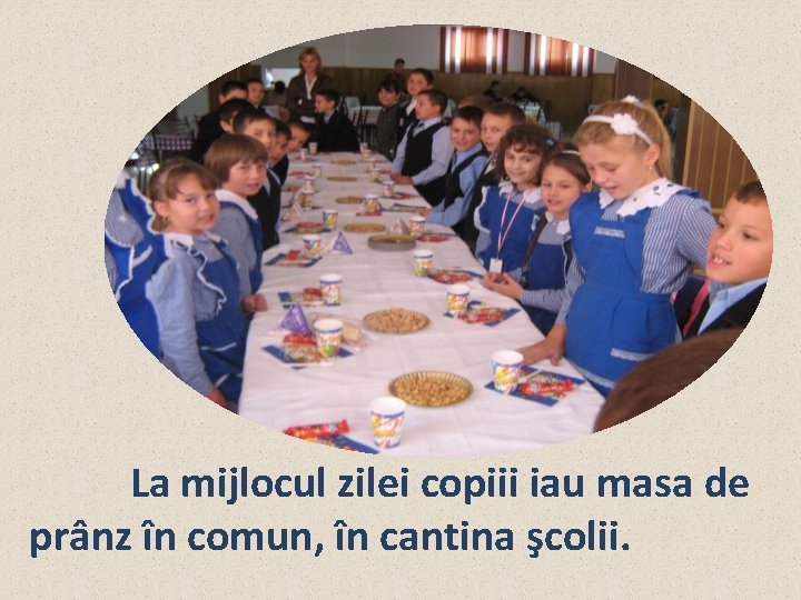 La mijlocul zilei copiii iau masa de prânz în comun, în cantina şcolii. 