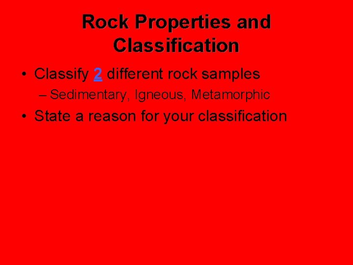 Rock Properties and Classification • Classify 2 different rock samples – Sedimentary, Igneous, Metamorphic