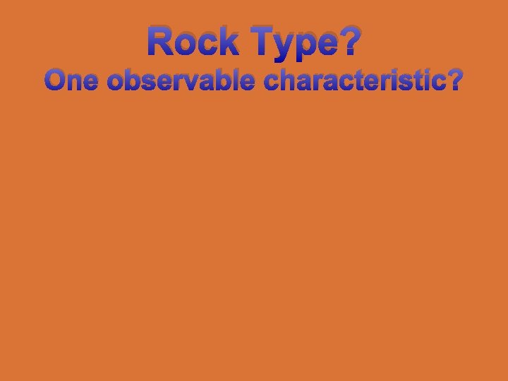 Rock Type? One observable characteristic? 