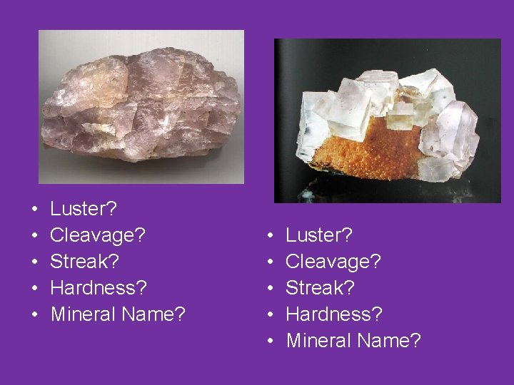  • • • Luster? Cleavage? Streak? Hardness? Mineral Name? 