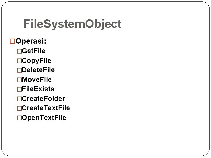 File. System. Object �Operasi: �Get. File �Copy. File �Delete. File �Move. File �File. Exists