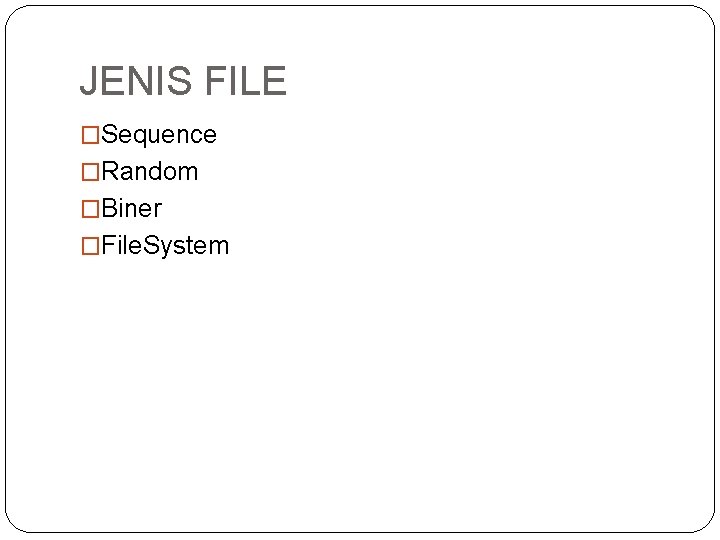 JENIS FILE �Sequence �Random �Biner �File. System 