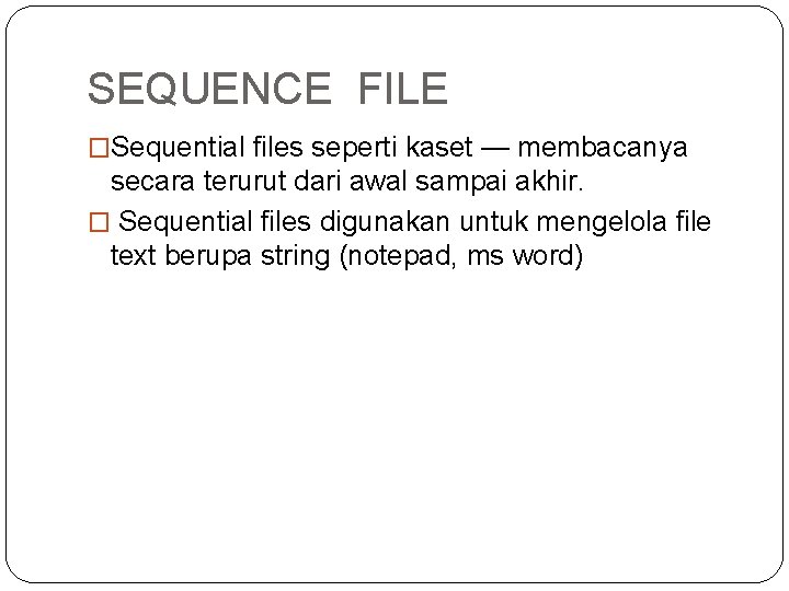 SEQUENCE FILE �Sequential files seperti kaset — membacanya secara terurut dari awal sampai akhir.