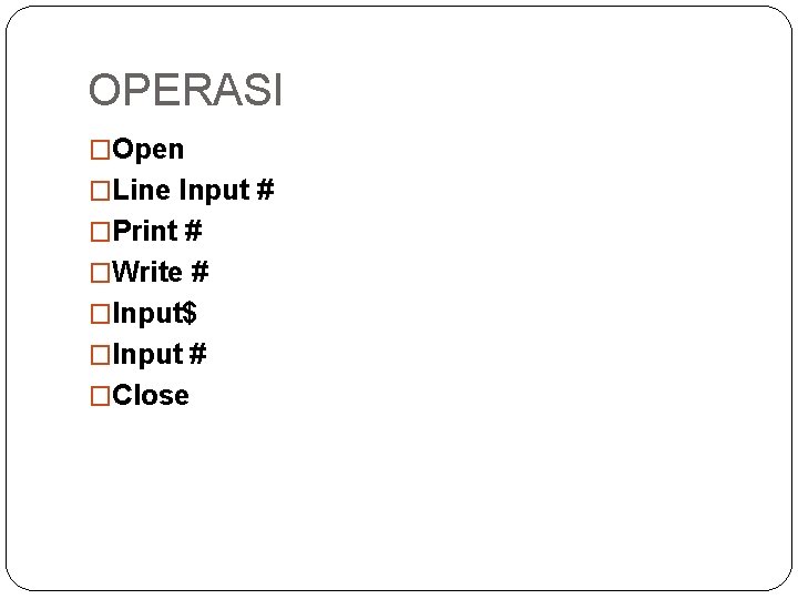 OPERASI �Open �Line Input # �Print # �Write # �Input$ �Input # �Close 