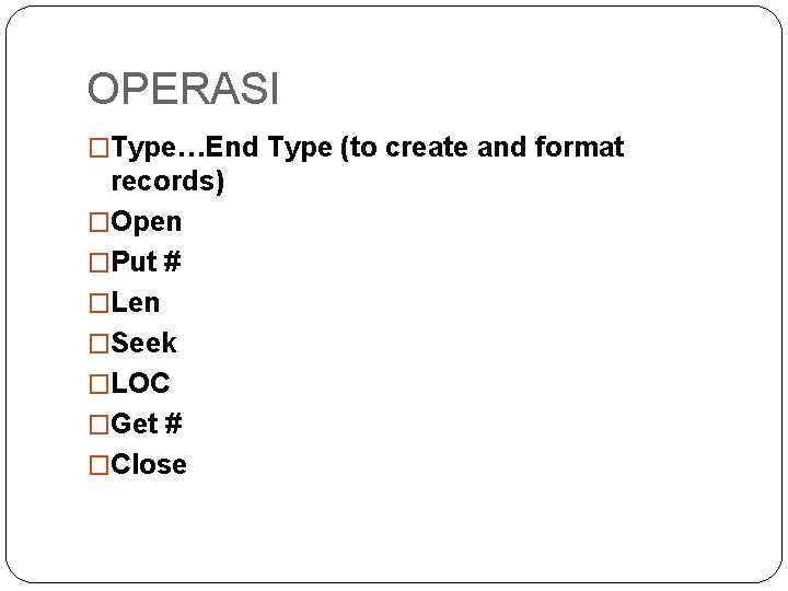 OPERASI �Type…End Type (to create and format records) �Open �Put # �Len �Seek �LOC