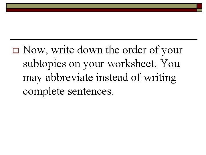 o Now, write down the order of your subtopics on your worksheet. You may