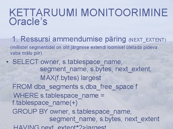 KETTARUUMI MONITOORIMINE Oracle’s 1. Ressursi ammendumise päring (NEXT_EXTENT) (millistel segmentidel on oht järgmise extendi