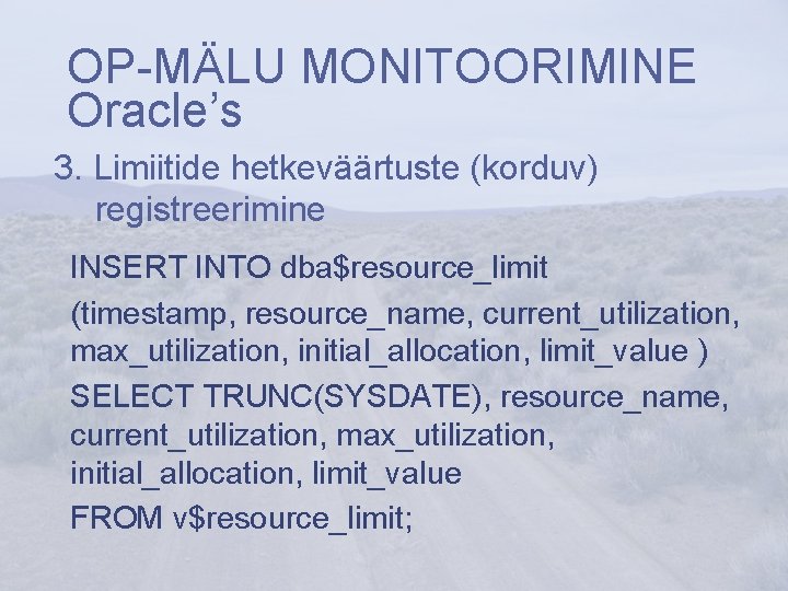 OP-MÄLU MONITOORIMINE Oracle’s 3. Limiitide hetkeväärtuste (korduv) registreerimine INSERT INTO dba$resource_limit (timestamp, resource_name, current_utilization,