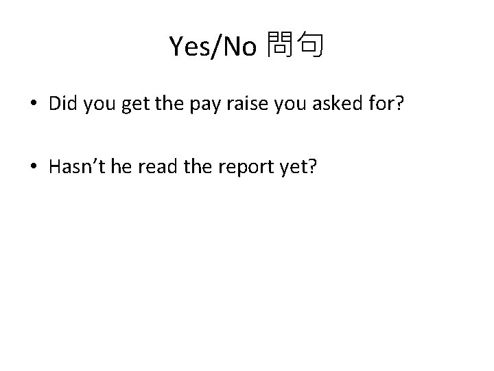 Yes/No 問句 • Did you get the pay raise you asked for? • Hasn’t