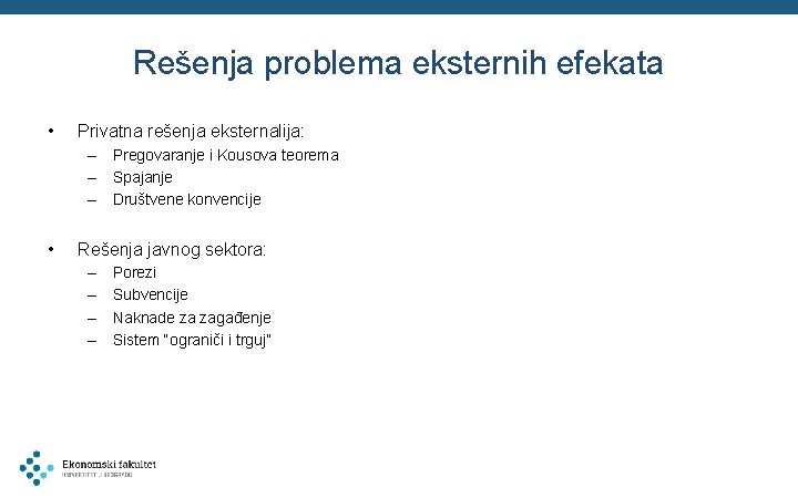 Rešenja problema eksternih efekata • Privatna rešenja eksternalija: – Pregovaranje i Kousova teorema –