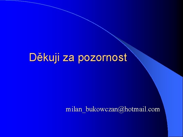 Děkuji za pozornost milan_bukowczan@hotmail. com 