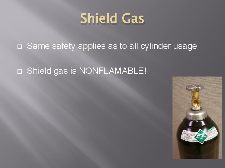 Shield Gas Same safety applies as to all cylinder usage Shield gas is NONFLAMABLE!