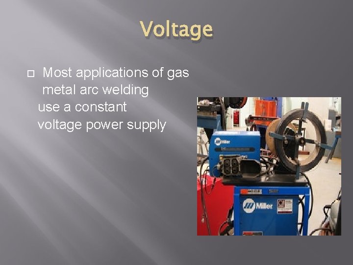Voltage Most applications of gas metal arc welding use a constant voltage power supply