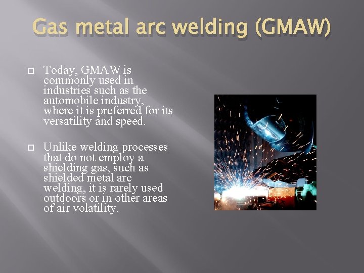 Gas metal arc welding (GMAW) Today, GMAW is commonly used in industries such as