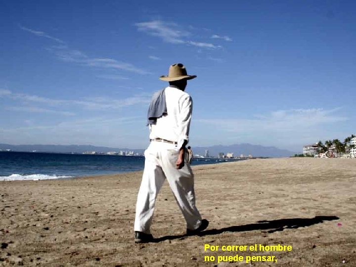 Por correr el hombre no puede pensar, 