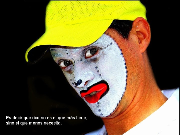 Es decir que rico no es el que más tiene, sino el que menos