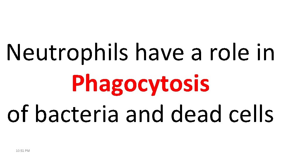 Neutrophils have a role in Phagocytosis of bacteria and dead cells 10: 51 PM