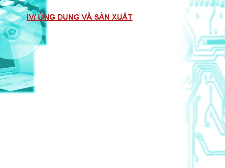 IV/ ỨNG DỤNG VÀ SẢN XUẤT 