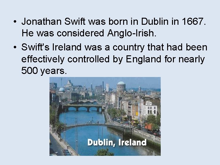  • Jonathan Swift was born in Dublin in 1667. He was considered Anglo-Irish.