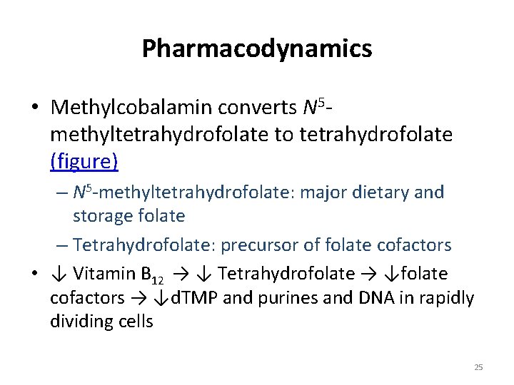 Pharmacodynamics • Methylcobalamin converts N 5 methyltetrahydrofolate to tetrahydrofolate (figure) – N 5 -methyltetrahydrofolate: