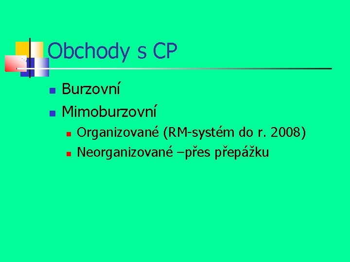 Obchody s CP Burzovní Mimoburzovní Organizované (RM-systém do r. 2008) Neorganizované –přes přepážku 