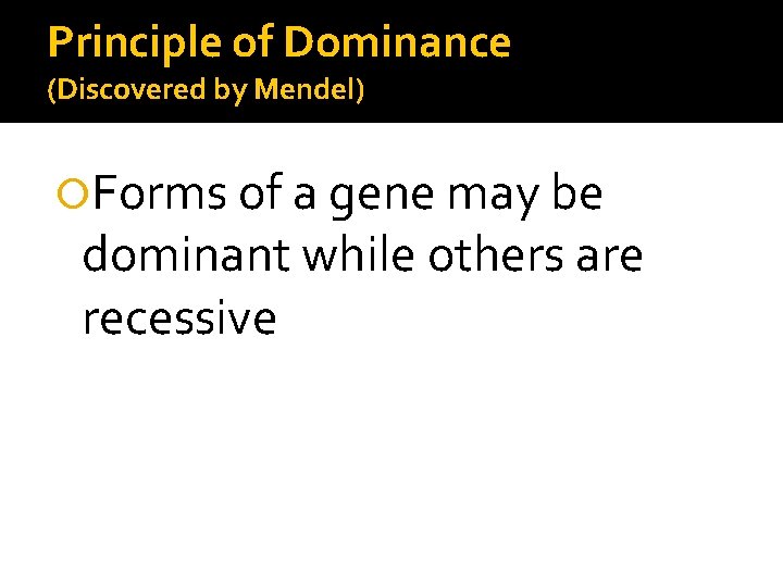 Principle of Dominance (Discovered by Mendel) Forms of a gene may be dominant while