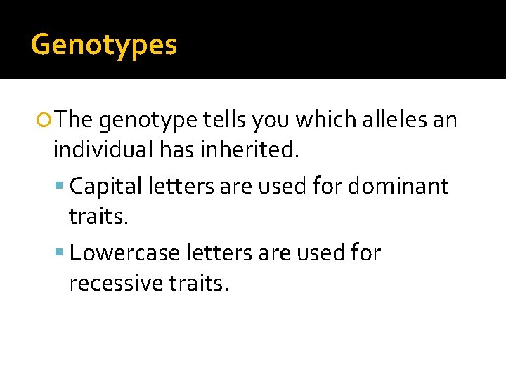 Genotypes The genotype tells you which alleles an individual has inherited. Capital letters are