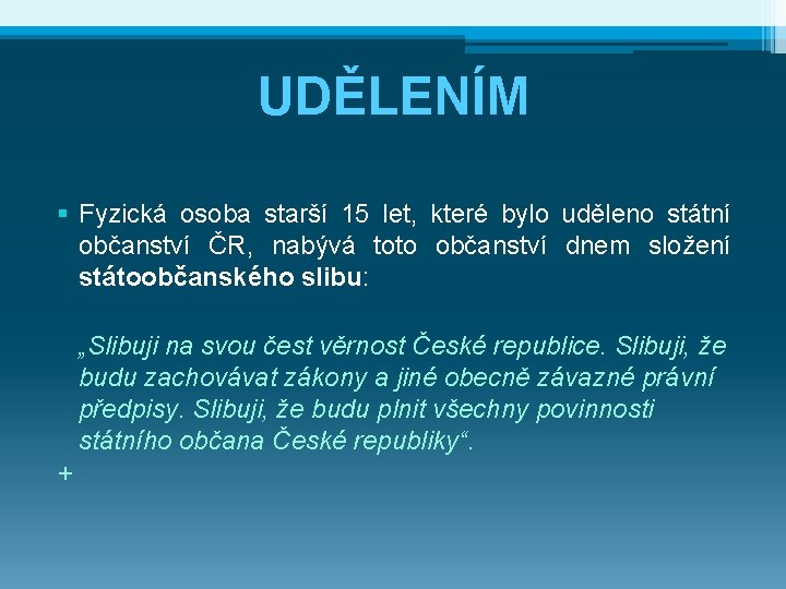 UDĚLENÍM § Fyzická osoba starší 15 let, které bylo uděleno státní občanství ČR, nabývá