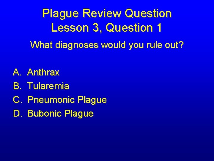 Plague Review Question Lesson 3, Question 1 What diagnoses would you rule out? A.