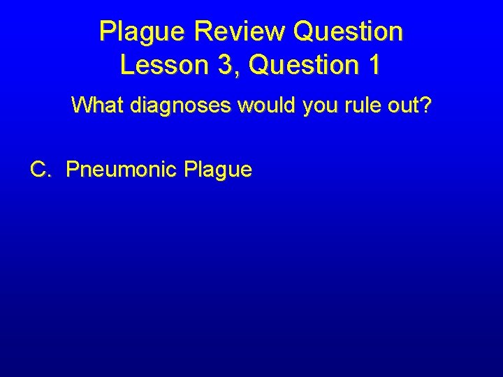 Plague Review Question Lesson 3, Question 1 What diagnoses would you rule out? C.