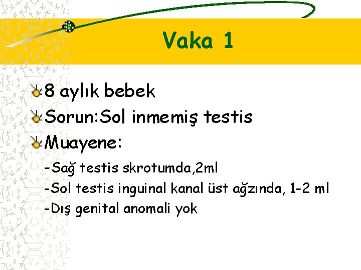 Vaka 1 8 aylık bebek Sorun: Sol inmemiş testis Muayene: -Sağ testis skrotumda, 2