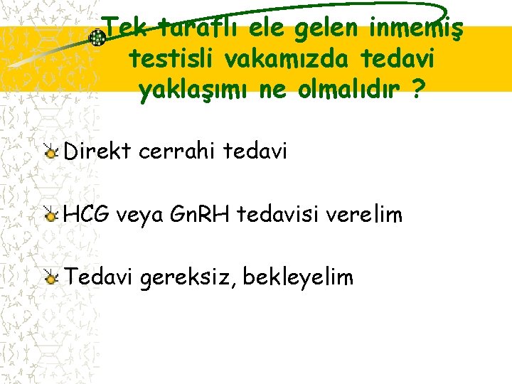 Tek taraflı ele gelen inmemiş testisli vakamızda tedavi yaklaşımı ne olmalıdır ? Direkt cerrahi