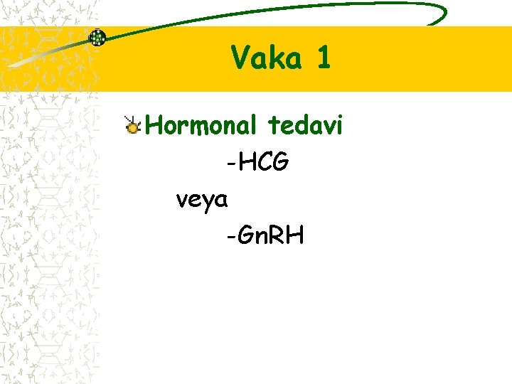 Vaka 1 Hormonal tedavi -HCG veya -Gn. RH 