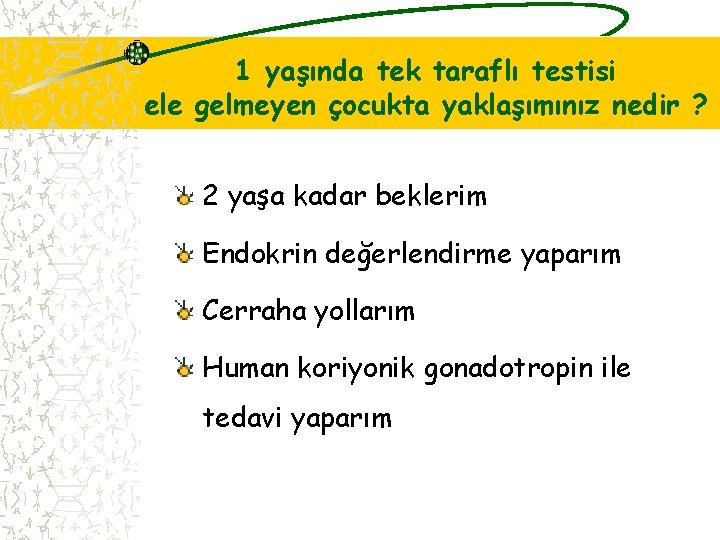 1 yaşında tek taraflı testisi ele gelmeyen çocukta yaklaşımınız nedir ? 2 yaşa kadar