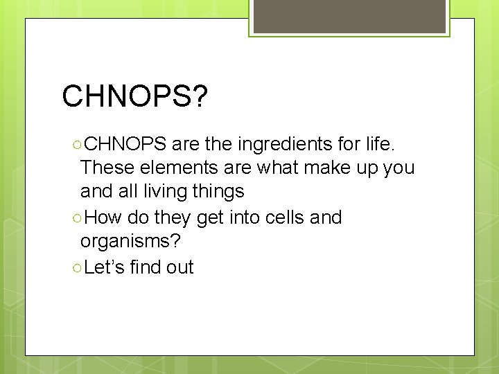 CHNOPS? ○CHNOPS are the ingredients for life. These elements are what make up you