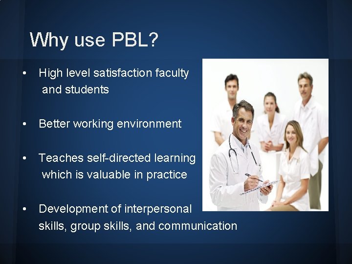 Why use PBL? • High level satisfaction faculty and students • Better working environment Why use PBL? • High level satisfaction faculty and students • Better working environment