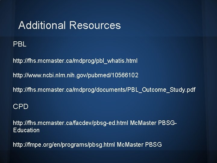 Additional Resources PBL http: //fhs. mcmaster. ca/mdprog/pbl_whatis. html http: //www. ncbi. nlm. nih. gov/pubmed/10566102 Additional Resources PBL http: //fhs. mcmaster. ca/mdprog/pbl_whatis. html http: //www. ncbi. nlm. nih. gov/pubmed/10566102