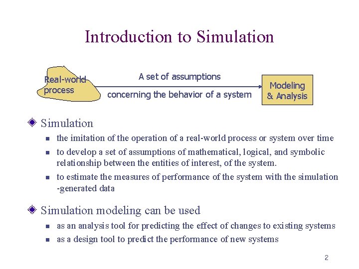 Introduction to Simulation Real-world process A set of assumptions concerning the behavior of a