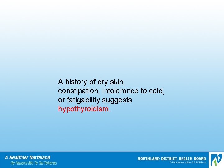 A history of dry skin, constipation, intolerance to cold, or fatigability suggests hypothyroidism. 